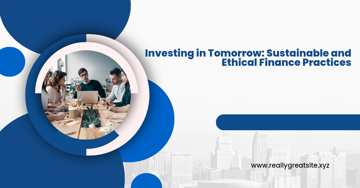 Investing in Tomorrow: Sustainable and Ethical Finance Practices