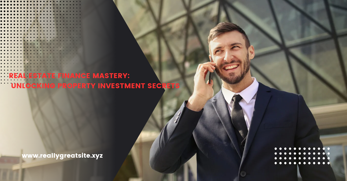 Real Estate Finance Mastery: Unlocking Property Investment Secrets
