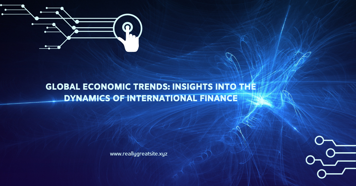 Global Economic Trends: Insights into the Dynamics of International Finance